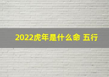 2022虎年是什么命 五行